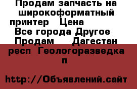 Продам запчасть на широкоформатный принтер › Цена ­ 10 000 - Все города Другое » Продам   . Дагестан респ.,Геологоразведка п.
